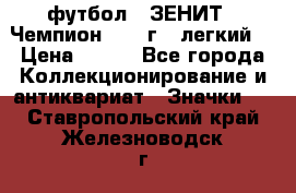 1.1) футбол : ЗЕНИТ - Чемпион 1984 г  (легкий) › Цена ­ 349 - Все города Коллекционирование и антиквариат » Значки   . Ставропольский край,Железноводск г.
